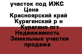 участок под ИЖС › Цена ­ 400 - Красноярский край, Курагинский р-н, Курагино пгт Недвижимость » Земельные участки продажа   